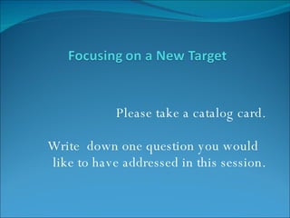 Please take a catalog card. Write  down one question you would  like to have addressed in this session. 