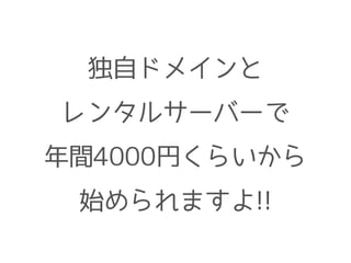 独自ドメインと
レンタルサーバーで
年間4000円くらいから
始められますよ!!
 
