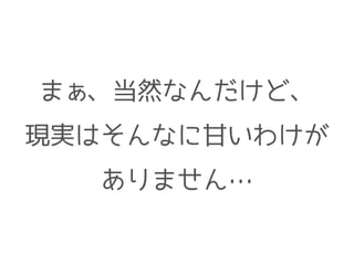 まぁ、当然なんだけど、
現実はそんなに甘いわけが
ありません…
 
