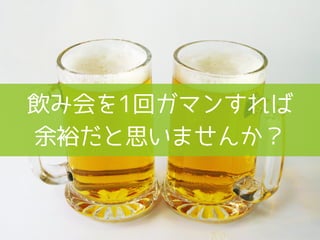 飲み会を1回ガマンすれば
余裕だと思いませんか？
 