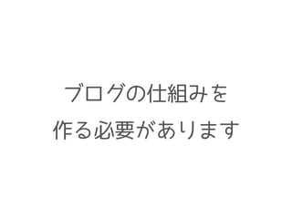 ブログの仕組みを
作る必要があります
 