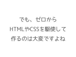 でも、ゼロから
HTMLやCSSを駆使して
作るのは大変ですよね
 