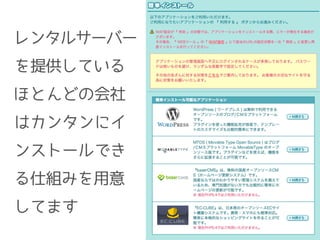 レンタルサーバー
を提供している
ほとんどの会社
はカンタンにイ
ンストールでき
る仕組みを用意
してます
 