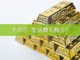 その① 生活費を稼ぐ!!
 