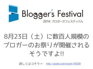 8月23日（土）に数百人規模の
ブロガーのお祭りが開催される
そうですよ!!
http://peatix.com/event/45528詳しくはコチラ→
 