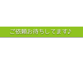 ご依頼お待ちしてます♪
 