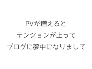 PVが増えると
テンションが上って
ブログに夢中になりまして
 