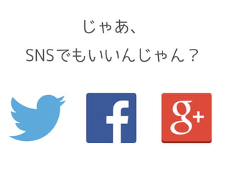 じゃあ、
SNSでもいいんじゃん？
 