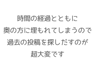 時間の経過とともに
奥の方に埋もれてしまうので
過去の投稿を探しだすのが
超大変です
 