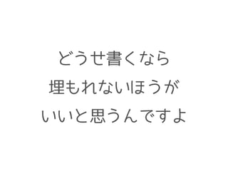 どうせ書くなら
埋もれないほうが
いいと思うんですよ
 