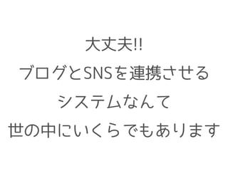 大丈夫!!
ブログとSNSを連携させる
システムなんて
世の中にいくらでもあります
 