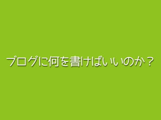 ブログに何を書けばいいのか？
 