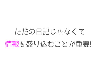 ただの日記じゃなくて
情報を盛り込むことが重要!!
 