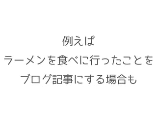例えば
ラーメンを食べに行ったことを
ブログ記事にする場合も
 