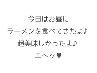 今日はお昼に
ラーメンを食べてきたよ♪
超美味しかったよ♪
エヘッ♥
 