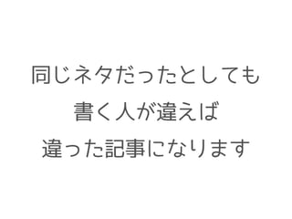 同じネタだったとしても
書く人が違えば
違った記事になります
 