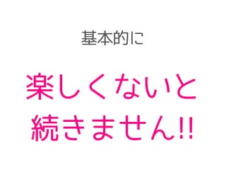 基本的に
楽しくないと
続きません!!
 