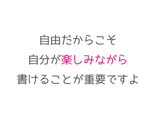自由だからこそ
自分が楽しみながら
書けることが重要ですよ
 
