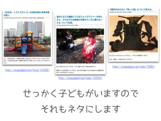 せっかく子どもがいますので
それもネタにします
http://oregadget.net/food/10338/
http://oregadget.net/kids/10204/
http://oregadget.net/kids/7080/
 