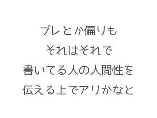 ブレとか偏りも
それはそれで
書いてる人の人間性を
伝える上でアリかなと
 