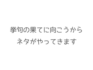 挙句の果てに向こうから
ネタがやってきます
 