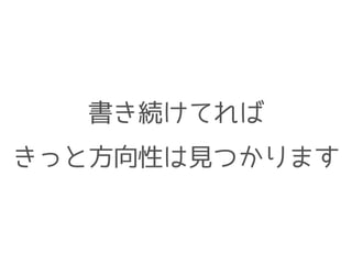 書き続けてれば
きっと方向性は見つかります
 
