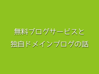 無料ブログサービスと
独自ドメインブログの話
 