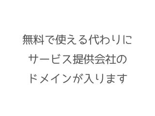 無料で使える代わりに
サービス提供会社の
ドメインが入ります
 