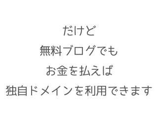 だけど
無料ブログでも
お金を払えば
独自ドメインを利用できます
 
