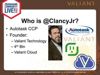 Who is @ClancyJr? 
• Autotask CCP 
• Founder: 
– Valiant Technology 
– 4th Bin 
– Valiant Cloud 
 