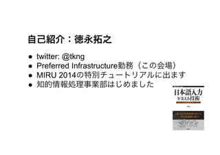 自己紹介：徳永拓之
●  twitter: @tkng
●  Preferred Infrastructure勤務（この会場）
●  MIRU 2014の特別チュートリアルに出ます
●  知的情報処理事業部はじめました
 