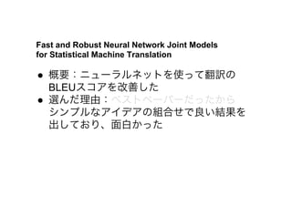 Fast and Robust Neural Network Joint Models
for Statistical Machine Translation
●  概要：ニューラルネットを使って翻訳の
BLEUスコアを改善した
●  選んだ理...
