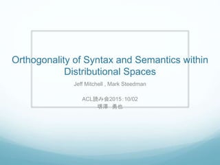 Orthogonality of Syntax and Semantics within
Distributional Spaces
Jeff Mitchell , Mark Steedman
ACL読み会2015：10/02
堺澤 勇也
 