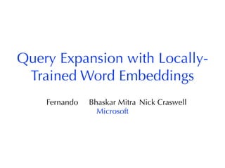 Query Expansion with Locally-
Trained Word Embeddings
Fernando Bhaskar Mitra Nick Craswell
Microsoft
 