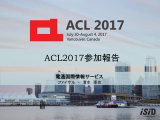ACL 2017July 30-August 4, 2017
Vancouver, Canada
電通国際情報サービス
ファイサル ・ 清水 琢也
ACL2017参加報告
 
