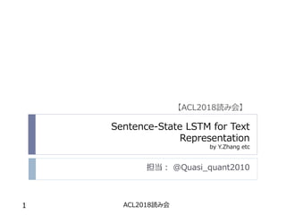 Sentence-State LSTM for Text
Representation
by Y.Zhang etc
担当： @Quasi_quant2010
ACL2018読み会1
【ACL2018読み会】
 