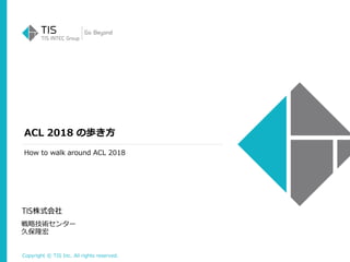 Copyright © TIS Inc. All rights reserved.
ACL 2018 の歩き方
戦略技術センター
久保隆宏
How to walk around ACL 2018
 