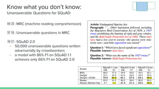 Know what you don’t know:
Unanswerable Questions for SQuAD
배경: MRC (machine reading comprehension)
문제: Unanswerable questi...