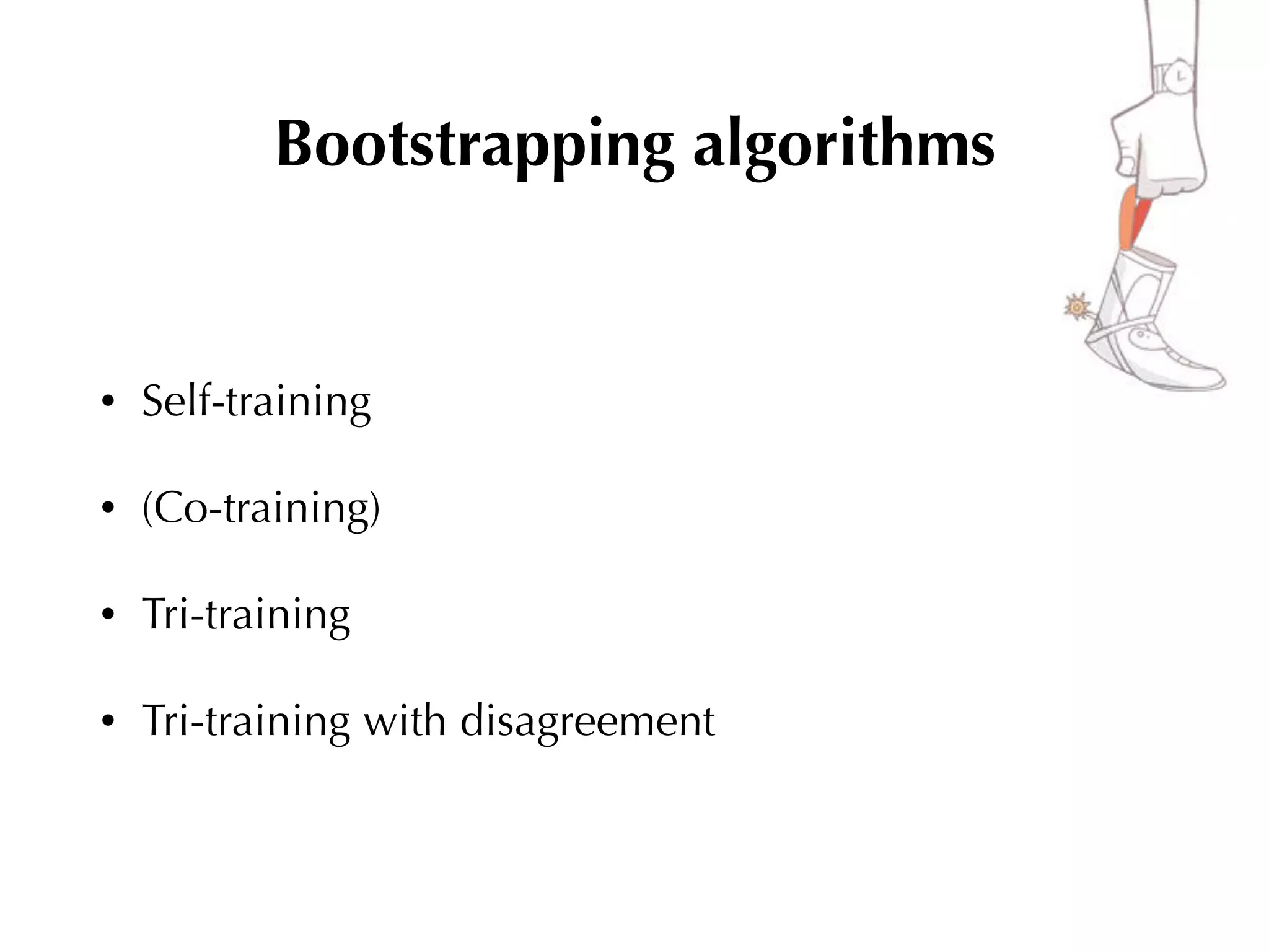 • Self-training
• (Co-training)
• Tri-training
• Tri-training with disagreement
Bootstrapping algorithms
 