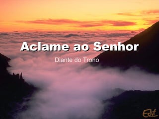 Aclame ao Senhor
    Diante do Trono
 