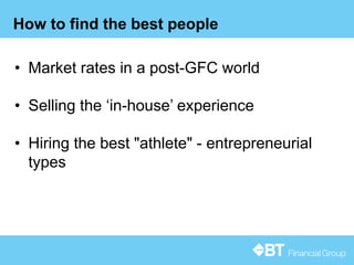 14
How to find the best people
• Market rates in a post-GFC world
• Selling the ‘in-house’ experience
• Hiring the best "athlete" - entrepreneurial
types
 
