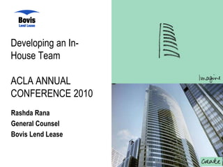Developing an In-
House Team
ACLA ANNUAL
CONFERENCE 2010
Rashda Rana
General Counsel
Bovis Lend Lease
 