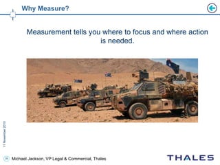 39 Michael Jackson, VP Legal & Commercial, Thales
Why Measure?
Measurement tells you where to focus and where action
is needed.
 