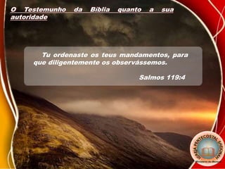O Testemunho da Bíblia quanto a sua
autoridade
Tu ordenaste os teus mandamentos, para
que diligentemente os observássemos.
Salmos 119:4
 