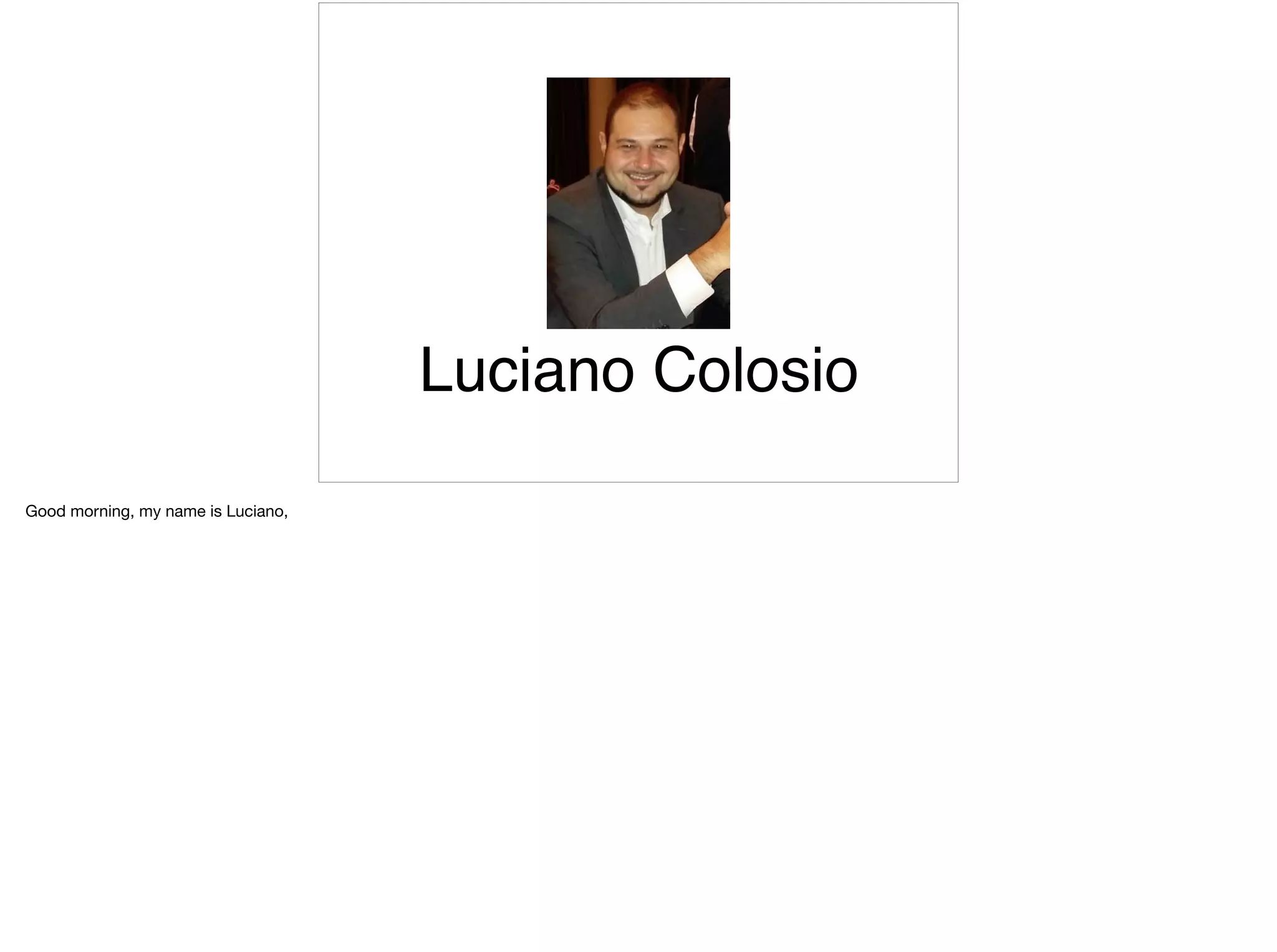Luciano Colosio
Good morning, my name is Luciano,
 
