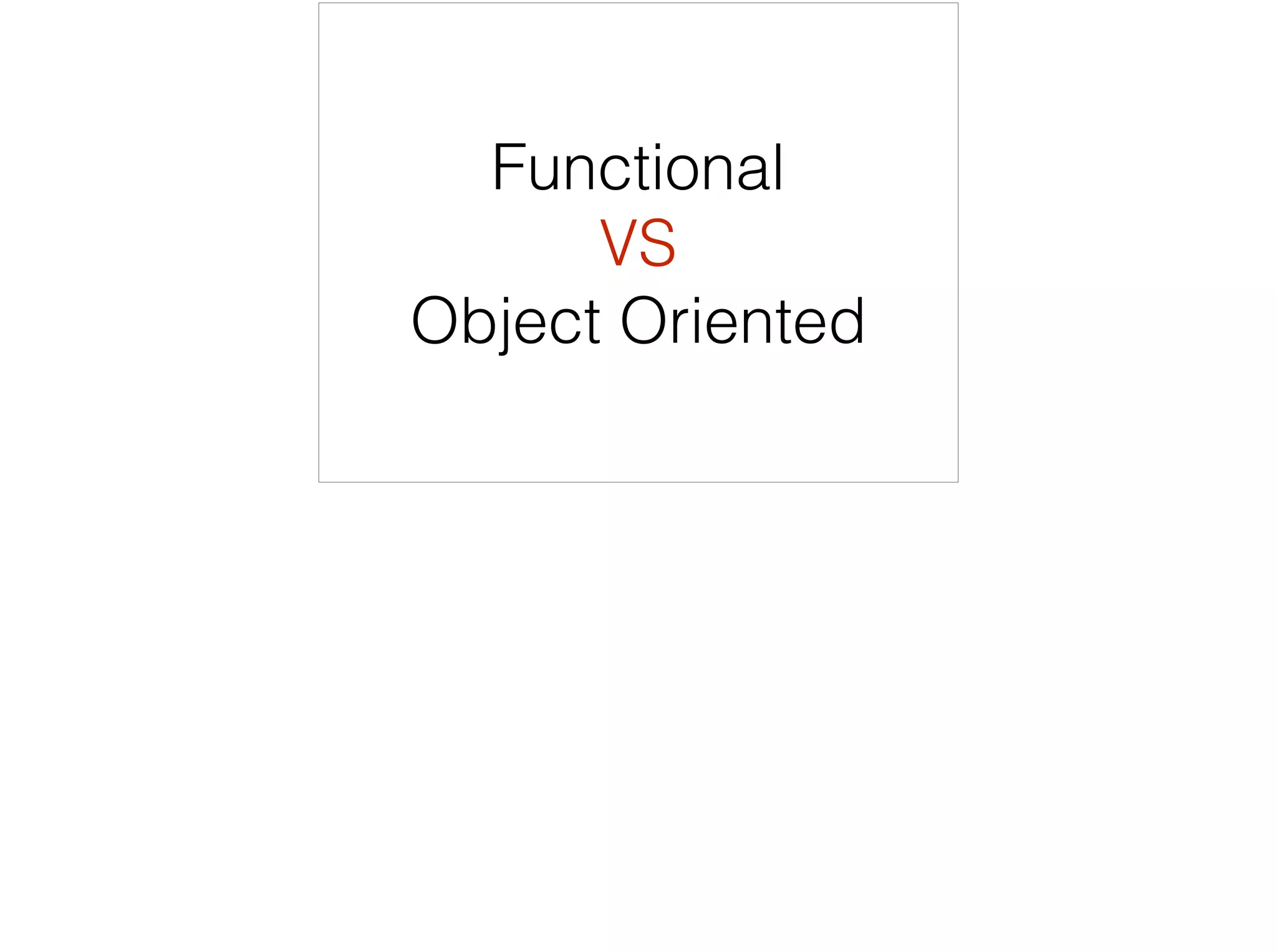 Functional
VS
Object Oriented
 