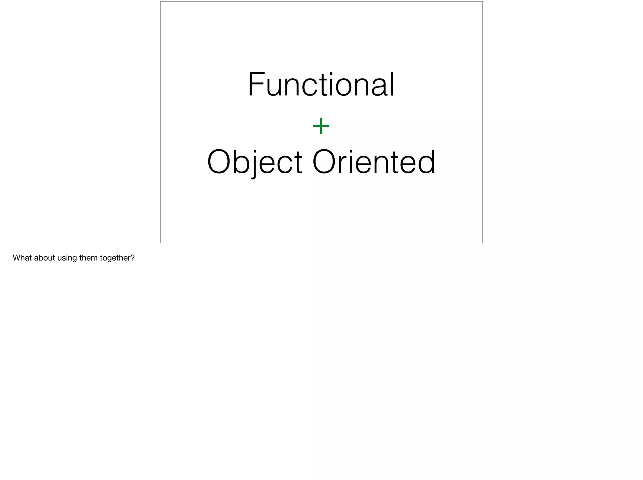 Functional
+
Object Oriented
What about using them together?
 