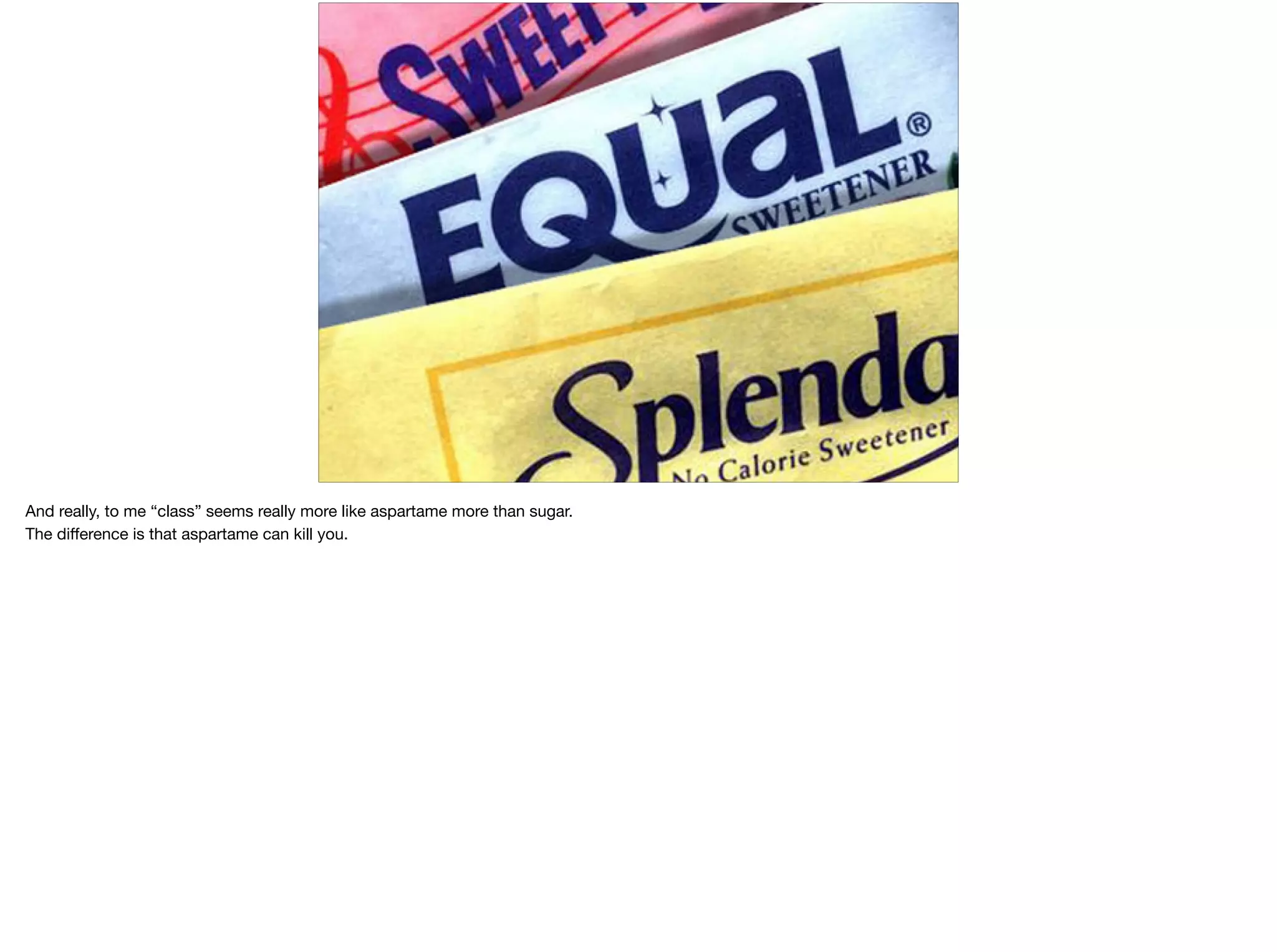 And really, to me “class” seems really more like aspartame more than sugar.

The diﬀerence is that aspartame can kill you.

 