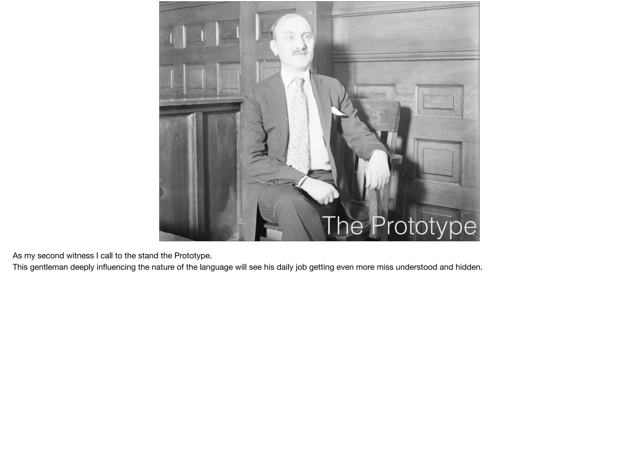 The Prototype
As my second witness I call to the stand the Prototype.

This gentleman deeply inﬂuencing the nature of the language will see his daily job getting even more miss understood and hidden.
 