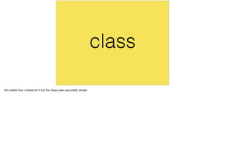 class
No matter how I looked at it but the class case was pretty simple
 
